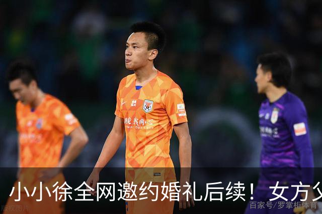 小小徐全网邀约婚礼后续！女方父亲发声 ，一句话把钱退了回去，就希望他俩好好过日子