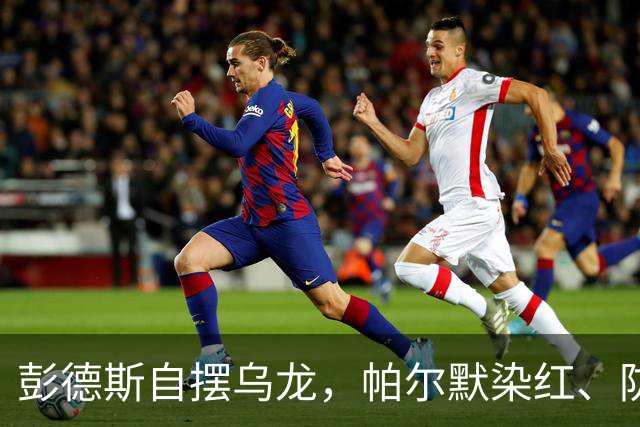 彭德斯自摆乌龙，帕尔默染红、防线出错，切尔西主场不敌热刺