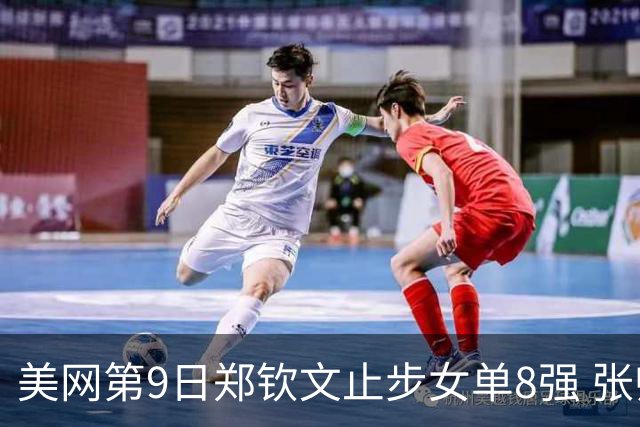 美网第9日郑钦文止步女单8强 张帅组合进半决赛