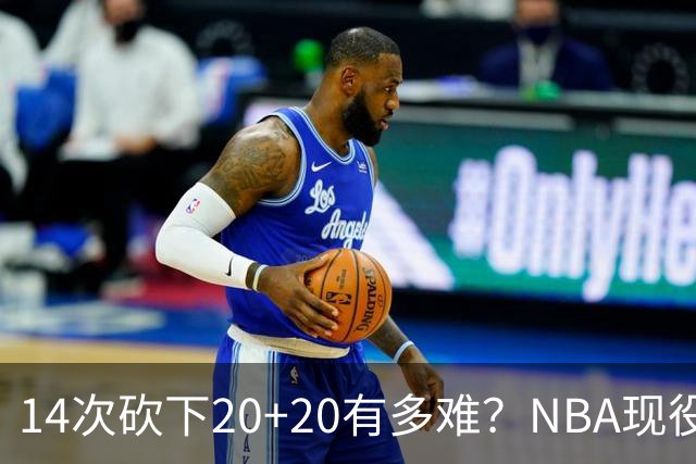 14次砍下20+20有多难？NBA现役仅5人，约基奇22次第二，庄神独一档