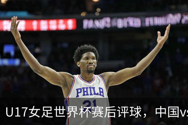U17女足世界杯赛后评球，中国vs萨摩亚